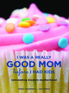 I Was a Really Good Mom Before I Had Kids (eBook): Reinventing Modern Motherhood